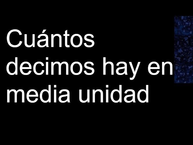 cuantos decimos hay en media unidad