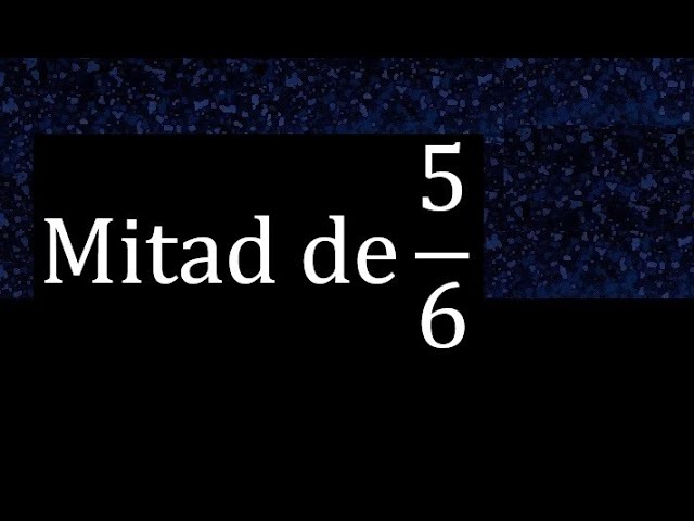 cual es la mitad de 5 sextos